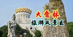 骚逼操逼图片网址视频中国浙江-绍兴大香林旅游风景区